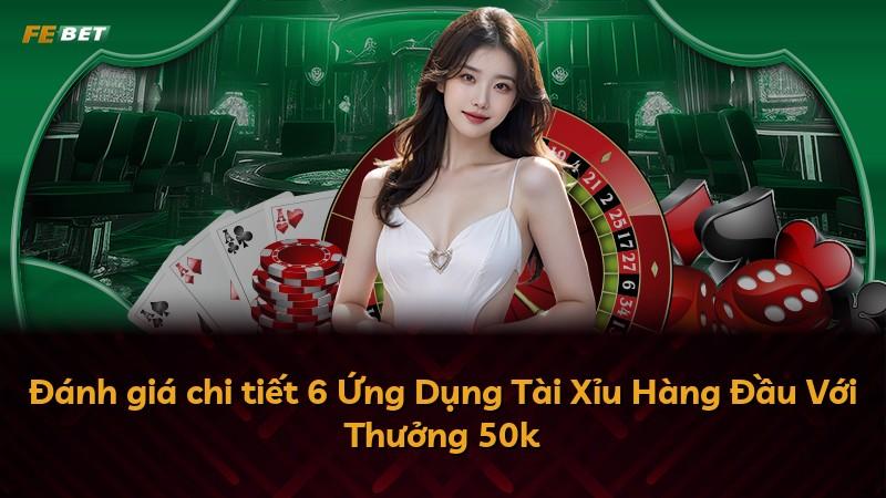 Đánh giá chi tiết 6 Ứng Dụng Tài Xỉu Hàng Đầu Với Thưởng 50k