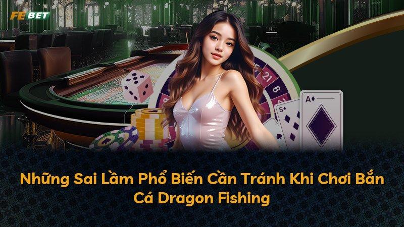 Những Sai Lầm Phổ Biến Cần Tránh Khi Chơi Bắn Cá Dragon Fishing