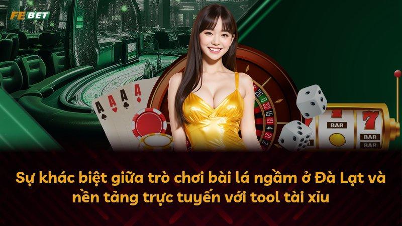 Sự khác biệt giữa trò chơi bài lá ngầm ở Đà Lạt và nền tảng trực tuyến với tool tài xỉu