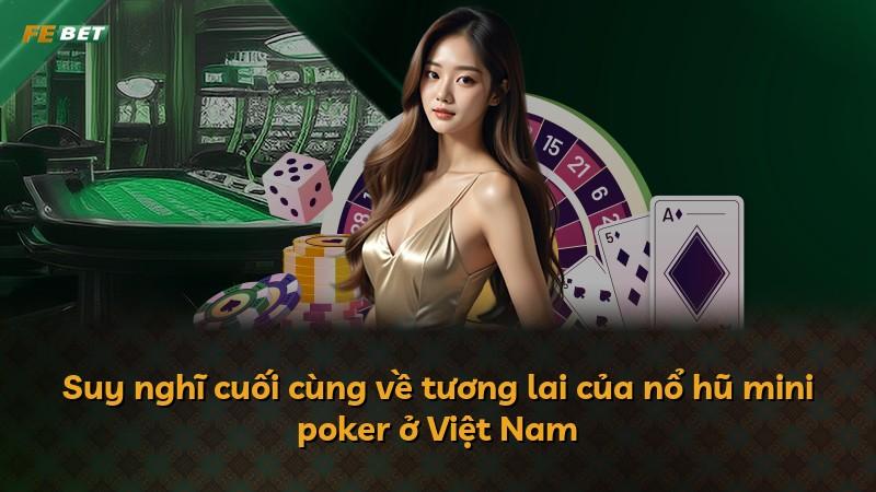 Suy nghĩ cuối cùng về tương lai của nổ hũ mini poker ở Việt Nam