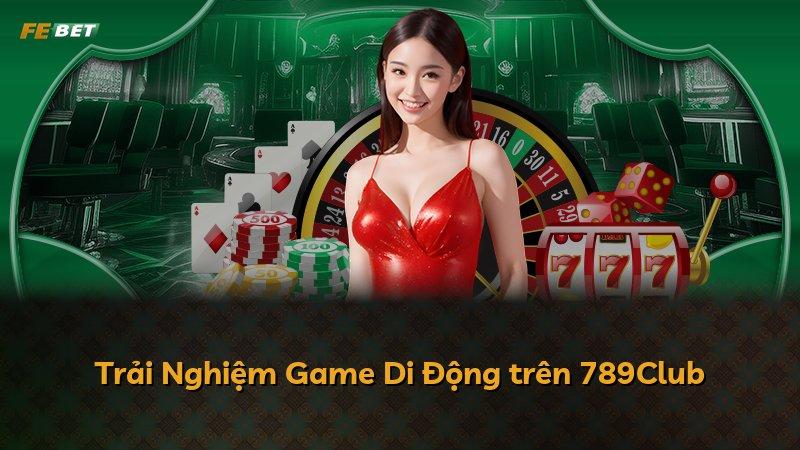 Trải Nghiệm Game Di Động trên 789Club
