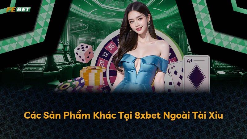 Các Sản Phẩm Khác Tại 8xbet Ngoài Tài Xỉu