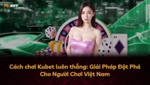 Cách chơi Kubet luôn thắng: Giải Pháp Đột Phá Cho Người Chơi Việt Nam
