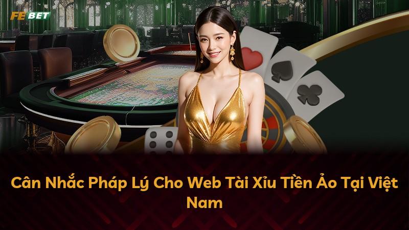 Cân Nhắc Pháp Lý Cho Web Tài Xỉu Tiền Ảo Tại Việt Nam
