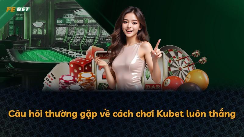 Câu hỏi thường gặp về cách chơi Kubet luôn thắng