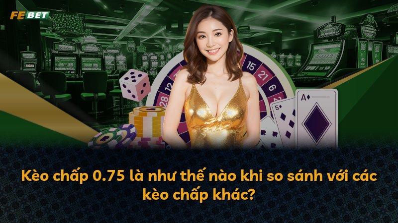Kèo chấp 0.75 là như thế nào khi so sánh với các kèo chấp khác?