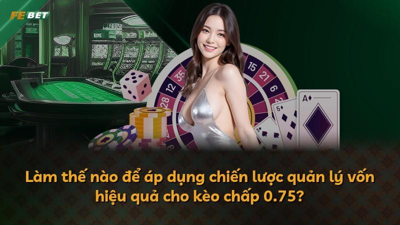 Làm thế nào để áp dụng chiến lược quản lý vốn hiệu quả cho kèo chấp 0.75?