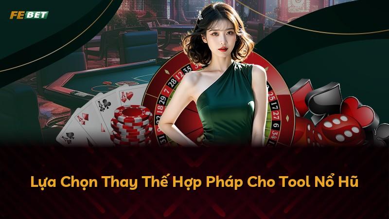 Lựa Chọn Thay Thế Hợp Pháp Cho Tool Nổ Hũ