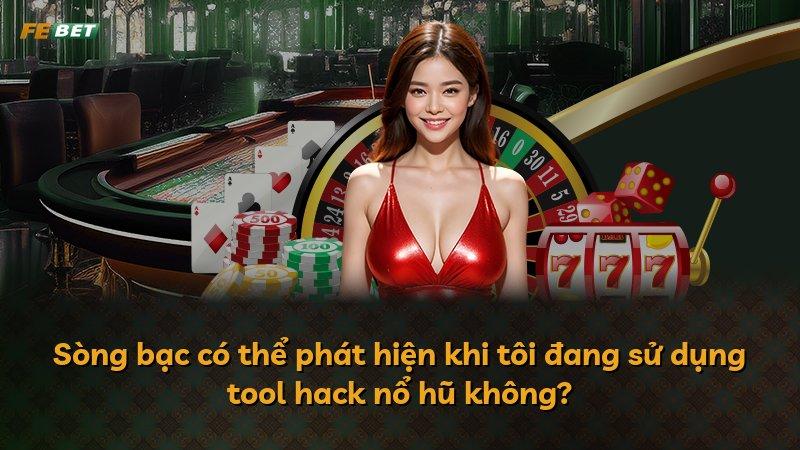 Sòng bạc có thể phát hiện khi tôi đang sử dụng tool hack nổ hũ không?