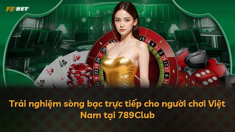 Trải nghiệm sòng bạc trực tiếp cho người chơi Việt Nam tại 789Club