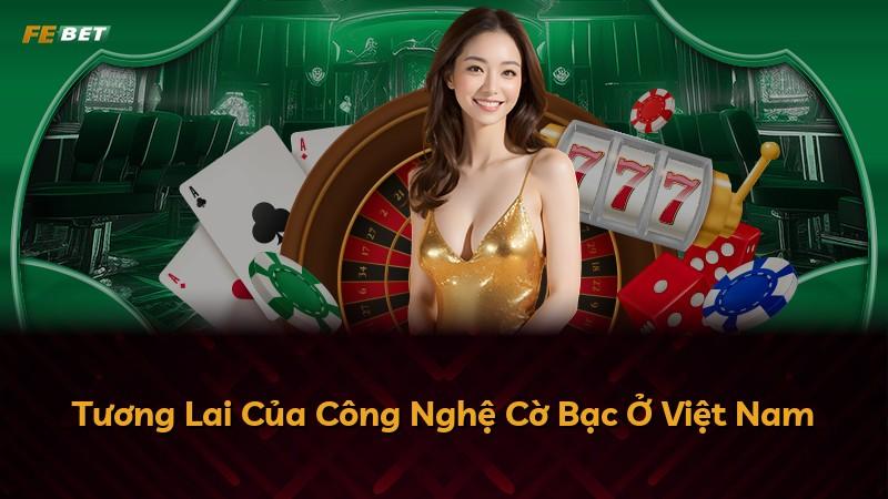 Tương Lai Của Công Nghệ Cờ Bạc Ở Việt Nam