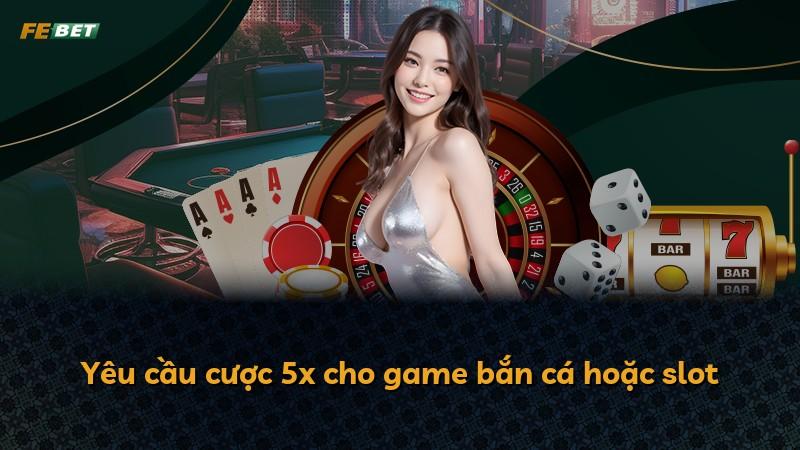 Yêu cầu cược 5x cho game bắn cá hoặc slot