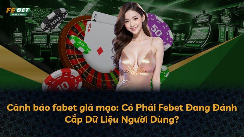 Cảnh báo fabet giả mạo: Có Phải Febet Đang Đánh Cắp Dữ Liệu Người Dùng?