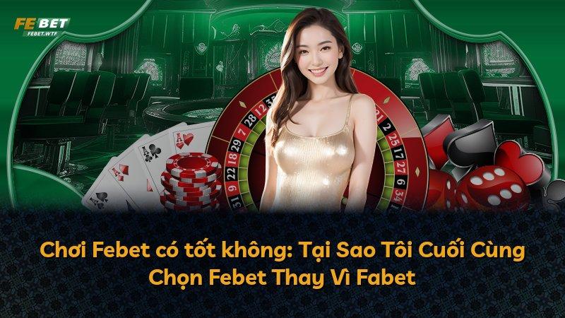 Chơi Febet có tốt không: Tại Sao Tôi Cuối Cùng Chọn Febet Thay Vì Fabet