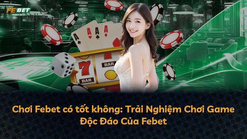 Chơi Febet có tốt không: Trải Nghiệm Chơi Game Độc Đáo Của Febet