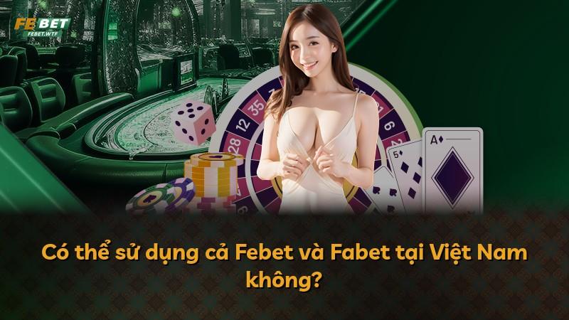 Có thể sử dụng cả Febet và Fabet tại Việt Nam không?