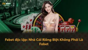 Febet độc lập: Nhà Cái Riêng Biệt Không Phải Là Fabet