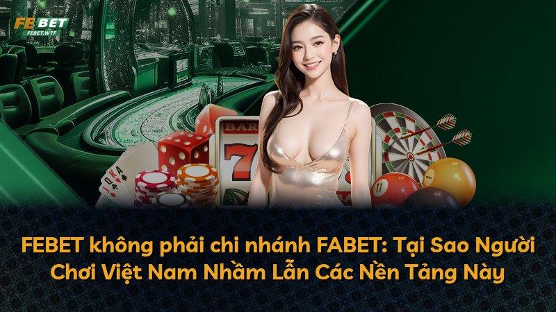 FEBET không phải chi nhánh FABET: Tại Sao Người Chơi Việt Nam Nhầm Lẫn Các Nền Tảng Này