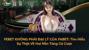 FEBET KHÔNG PHẢI ĐẠI LÝ CỦA FABET: Tìm Hiểu Sự Thật Về Hai Nền Tảng Cá Cược
