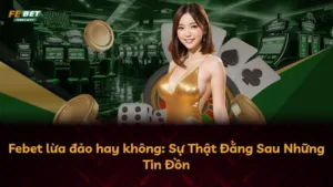 Febet lừa đảo hay không: Sự Thật Đằng Sau Những Tin Đồn