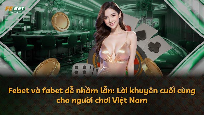 Febet và fabet dễ nhầm lẫn: Lời khuyên cuối cùng cho người chơi Việt Nam