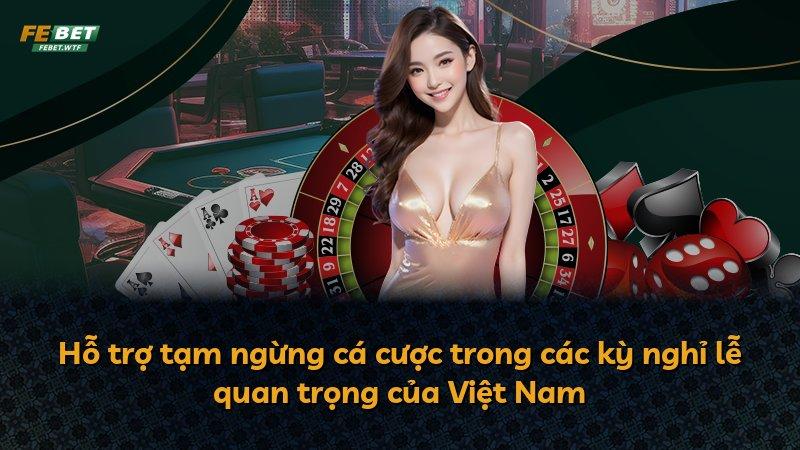Hỗ trợ tạm ngừng cá cược trong các kỳ nghỉ lễ quan trọng của Việt Nam