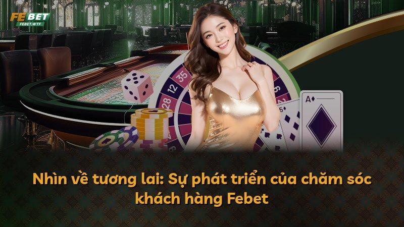 Nhìn về tương lai: Sự phát triển của chăm sóc khách hàng Febet