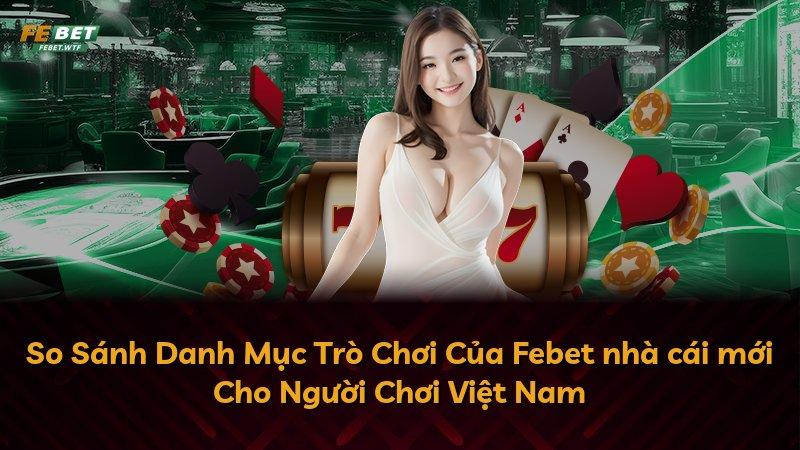 So Sánh Danh Mục Trò Chơi Của Febet nhà cái mới Cho Người Chơi Việt Nam