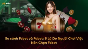 So sánh Febet và Fabet: 6 Lý Do Người Chơi Việt Nên Chọn Febet