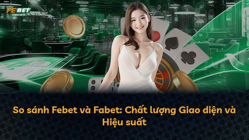 So sánh Febet và Fabet: Chất lượng Giao diện và Hiệu suất