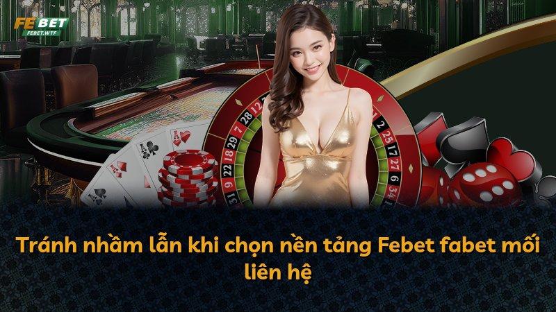 Tránh nhầm lẫn khi chọn nền tảng Febet fabet mối liên hệ